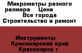 Микрометры разного размера  › Цена ­ 1 000 - Все города Строительство и ремонт » Инструменты   . Красноярский край,Красноярск г.